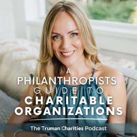 The Truman Charities Podcast: A Philanthropists Guide To Charitable Organizations