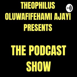 Theophilus Oluwafifehami Ajayi Presents - The Podcast Show