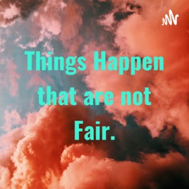 Things Happen that are not Fair.