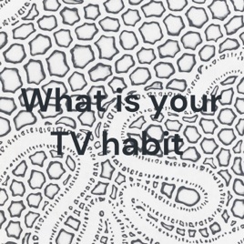 What is your TV habit