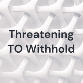 Threatening TO Withhold