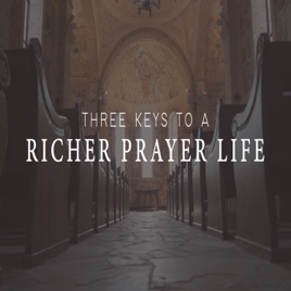 Three Keys to a Richer Prayer Life