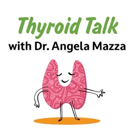 Thyroid Talk with Dr. Angela Mazza