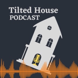 Tilted House Podcast