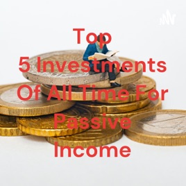 Top 5 Investments Of All Time For Passive Income