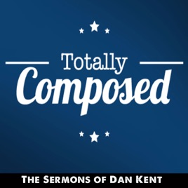 Totally Composed: The Sermons of Dan Kent