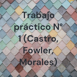 Trabajo práctico N° 1 (Castro, Fowler, Morales)
