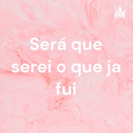 Será que serei o que ja fui