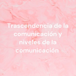 Trascendencia de la comunicación y niveles de la comunicación