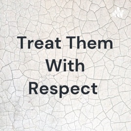 Treat Them With Respect