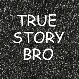 True Story Bro
