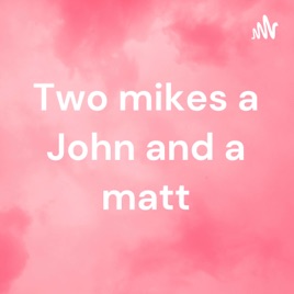 Two mikes a John and a matt