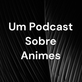 Um Podcast Sobre Animes