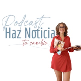 Podcast Haz Noticia tu Cambio