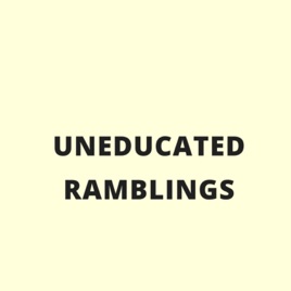 Uneducated Rambles