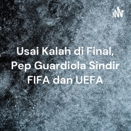 Usai Kalah di Final, Pep Guardiola Sindir FIFA dan UEFA