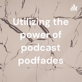 Utilizing the power of podcast podfades