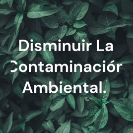 Disminuir La Contaminación Ambiental.