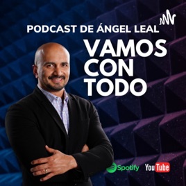 Vamos con Todo Podcast de Ángel Leal