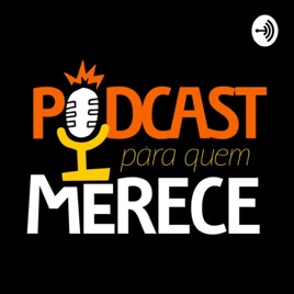 Podcast Para Quem Merece