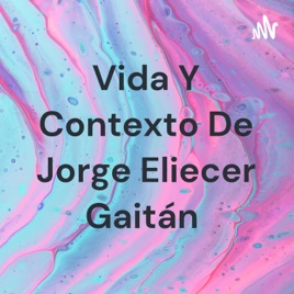 Vida Y Contexto De Jorge Eliecer Gaitán