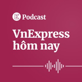 VnExpress Podcast: VnExpress hôm nay