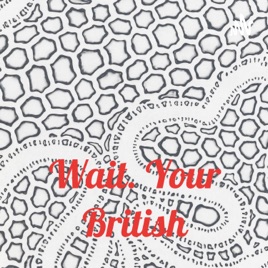 Wait. Your British