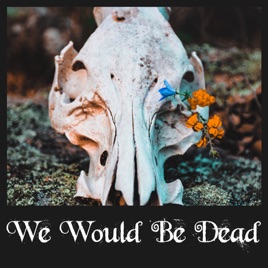 We Would Be Dead
