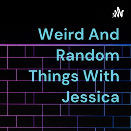 Weird And Random Things With Jessica