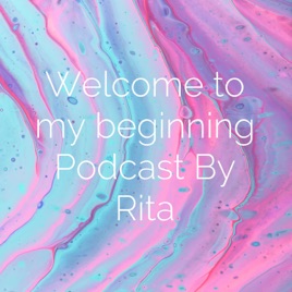 Welcome to my beginning Podcast By Rita