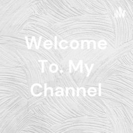 Welcome To. My Channel