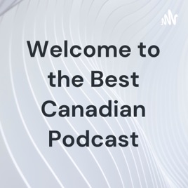Welcome to the Best Canadian Podcast
