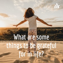 What are some things to be grateful for in life?