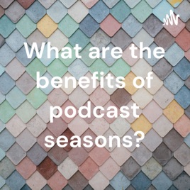 What are the benefits of podcast seasons?