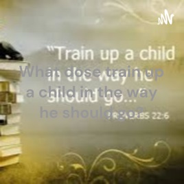 What dose train up a child in the way he should go?