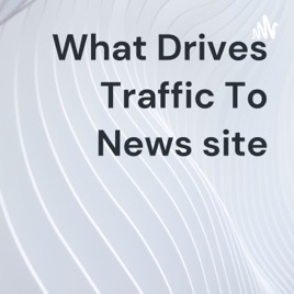 What Drives Traffic To News site