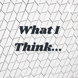 What I Think...