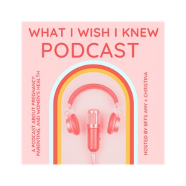 What I Wish I Knew : A Podcast About Pregnancy, Parenting, and Women's Health