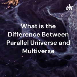 What is the Difference Between Parallel Universe and Multiverse
