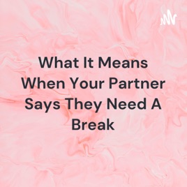What It Means When Your Partner Says They Need A Break