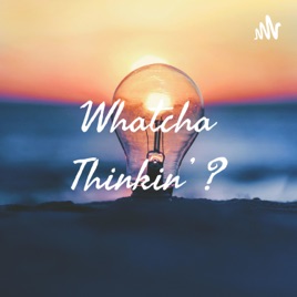 Whatcha Thinkin’ ?
