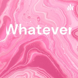 Whatever