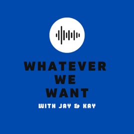 Whatever We Want with Jay & Kay