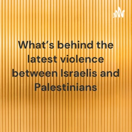 What's behind the latest violence between Israelis and Palestinians