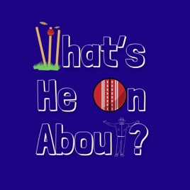 What's He On About? Cricket Podcast
