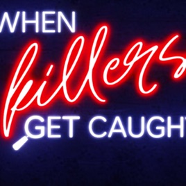 When Killers Get Caught: A True Crime Podcast