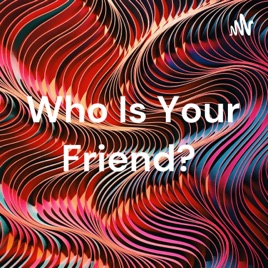 Who Is Your Friend?