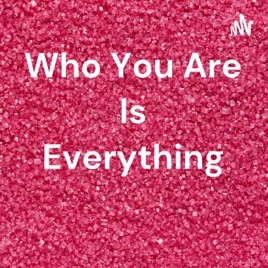 Who You Are Is Everything