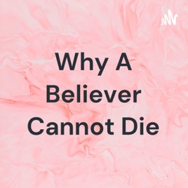Why A Believer Cannot Die