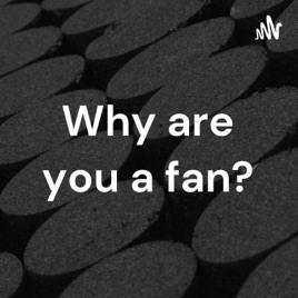Why are you a fan?